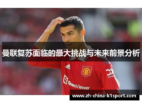 曼联复苏面临的最大挑战与未来前景分析
