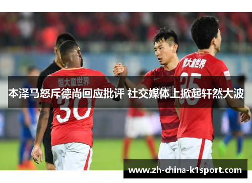 本泽马怒斥德尚回应批评 社交媒体上掀起轩然大波