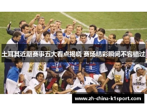 土耳其近期赛事五大看点揭晓 赛场精彩瞬间不容错过