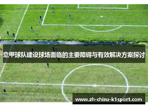 意甲球队建设球场面临的主要障碍与有效解决方案探讨