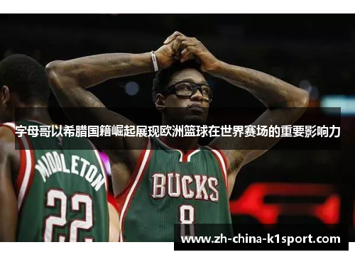 字母哥以希腊国籍崛起展现欧洲篮球在世界赛场的重要影响力