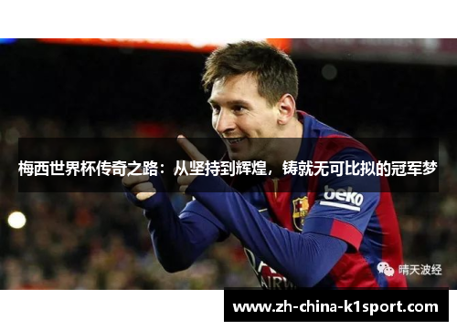 梅西世界杯传奇之路：从坚持到辉煌，铸就无可比拟的冠军梦