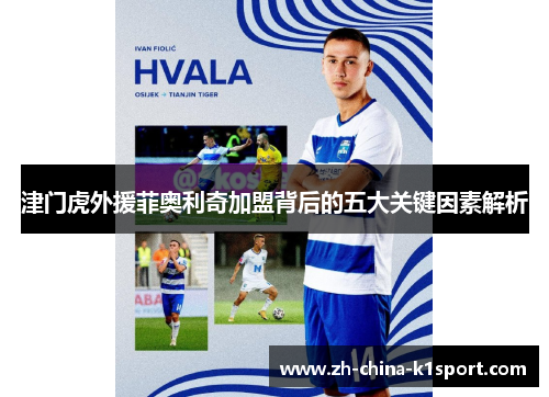 津门虎外援菲奥利奇加盟背后的五大关键因素解析