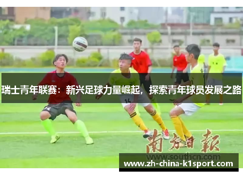 瑞士青年联赛：新兴足球力量崛起，探索青年球员发展之路
