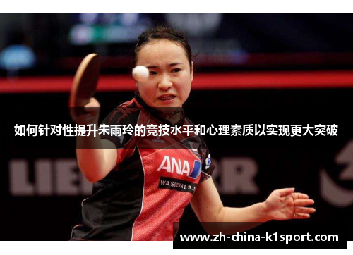 如何针对性提升朱雨玲的竞技水平和心理素质以实现更大突破