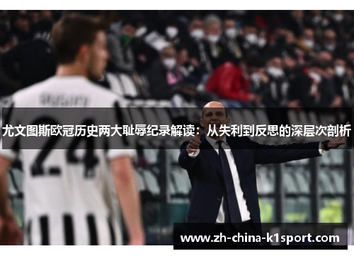 尤文图斯欧冠历史两大耻辱纪录解读：从失利到反思的深层次剖析