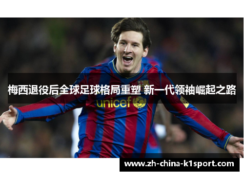 梅西退役后全球足球格局重塑 新一代领袖崛起之路