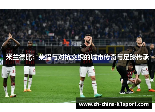 米兰德比：荣耀与对抗交织的城市传奇与足球传承