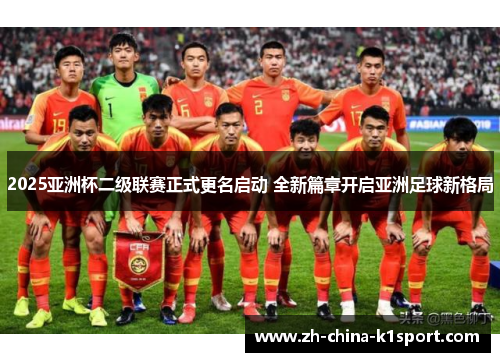 2025亚洲杯二级联赛正式更名启动 全新篇章开启亚洲足球新格局